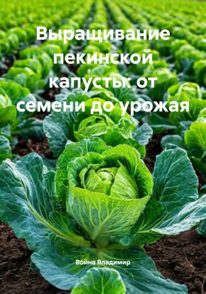 Обложка книги Выращивание пекинской капусты: от семени до урожая, Война Владимирович Владимир