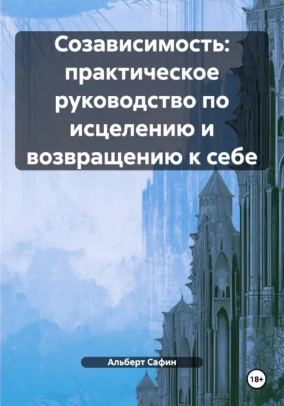 Обложка книги Созависимость: практическое руководство по исцелению и возвращению к себе, Альберт Рауисович Сафин