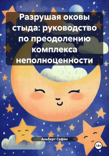 Обложка книги Разрушая оковы стыда: руководство по преодолению комплекса неполноценности, Альберт Рауисович Сафин