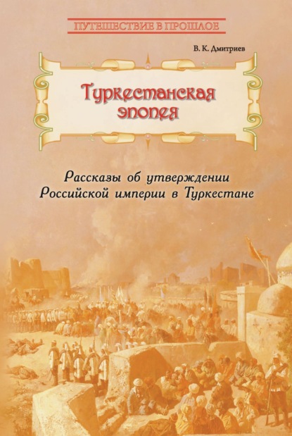 

Туркестанская эпопея. Рассказы об утверждении Российской империи в Туркестане