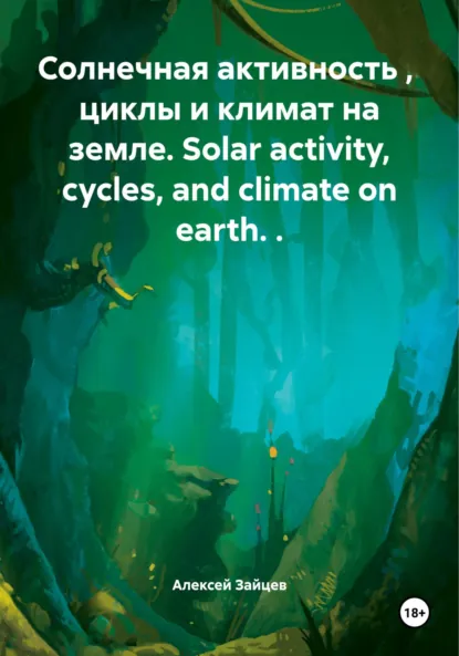 Обложка книги Солнечная активность, циклы и климат на земле. Solar activity, cycles, and climate on earth, Алексей Зайцев