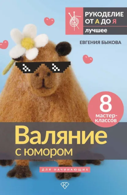 Обложка книги Валяние с юмором для начинающих. 8 мастер-классов, Евгения Быкова