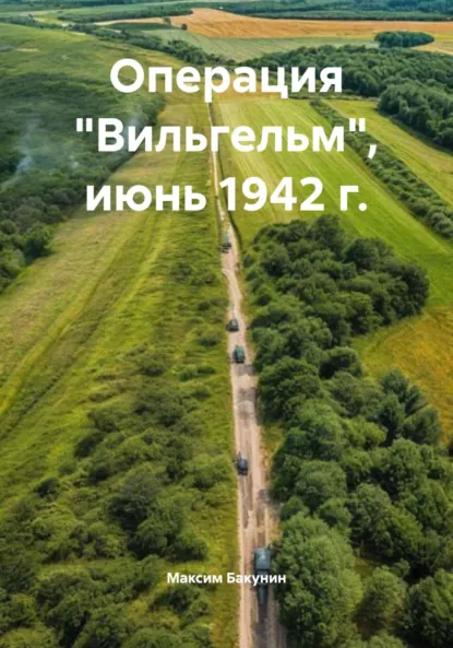 Обложка книги Операция «Вильгельм», июнь 1942 г., Максим Сергеевич Бакунин