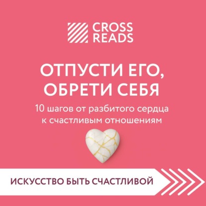 

Саммари книги «Отпусти его, обрети себя. 10 шагов от разбитого сердца к счастливым отношениям»