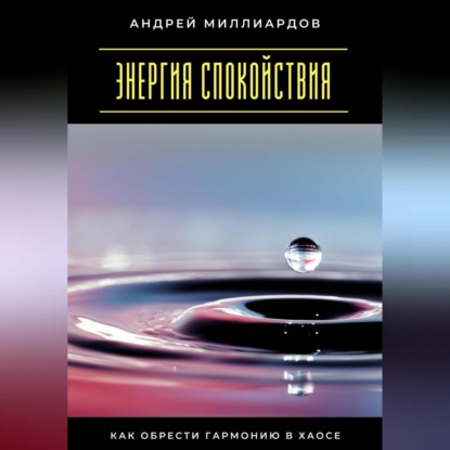 

Энергия спокойствия. Как обрести гармонию в хаосе