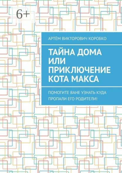 Обложка книги Тайна дома, или Приключение кота Макса. Помогите Ване узнать, куда пропали его родители!, Артём Викторович Коробко
