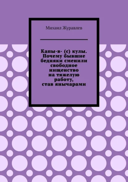 Обложка книги Капы-в- (с) кулы. Почему бывшие бедняки сменили свободное нищенство на тяжелую работу, став янычарами, Михаил Журавлев
