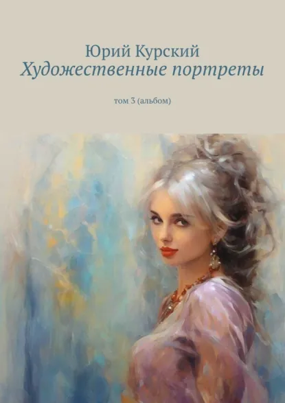Обложка книги Художественные портреты. Том 3 (альбом), Юрий Курский