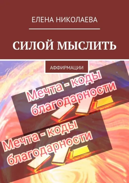 Обложка книги Силой мыслить. Аффирмации, Елена Александровна Николаева