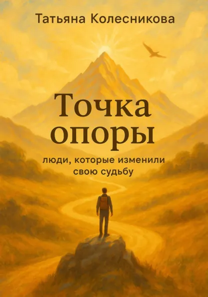 Обложка книги Точка опоры. Люди, которые изменили свою судьбу, Татьяна Сергеевна Колесникова