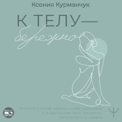 К телу – бережно. Мягкий способ вернуть себе здоровое и энергичное тело: рецепты, тренировки и советы