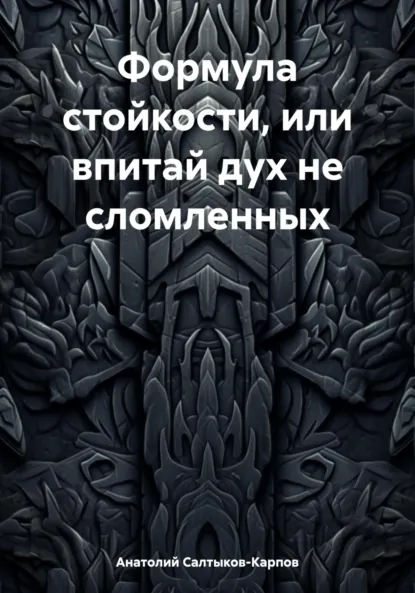 Обложка книги Формула стойкости, или впитай дух не сломленных, Анатолий Сергеевич Салтыков-Карпов