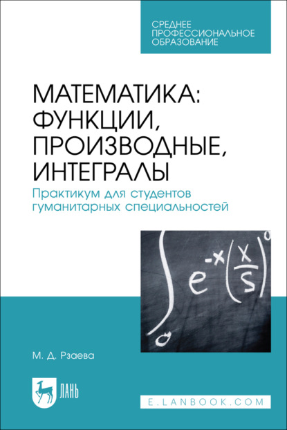 

Математика: функции, производные, интегралы. Практикум для студентов гуманитарных специальностей. Учебное пособие для СПО