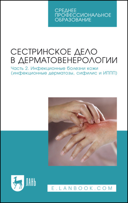 

Сестринское дело в дерматовенерологии. Часть 2. Инфекционные болезни кожи (инфекционные дерматозы, сифилис и ИППП). Учебное пособие для СПО