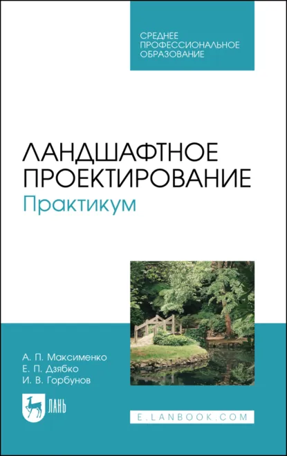 Обложка книги Ландшафтное проектирование. Практикум. Учебное пособие для СПО, А. П. Максименко