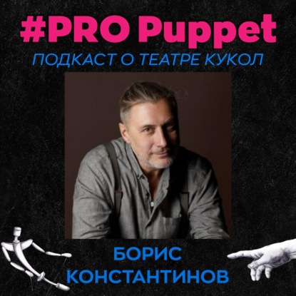 Борис Константинов: о девочке Оле, о свободе и хулиганстве в театре кукол, о личном актёрском опыте и режиссёрских неудачах