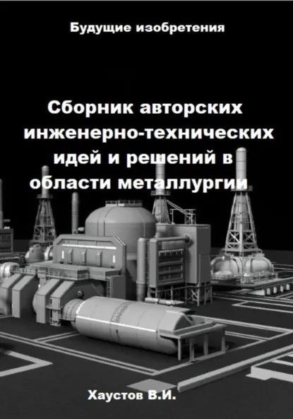 Обложка книги Сборник авторских инженерно-технических идей и решений в области металлургии, Владимир Игоревич Хаустов