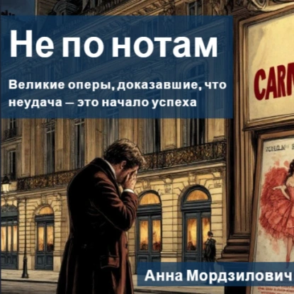 Не по нотам: Великие оперы, доказавшие, что неудача – это начало успеха