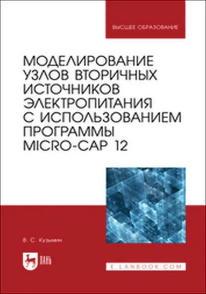 Обложка книги Моделирование узлов вторичных источников электропитания с использованием программы Micro-Cap 12. Учебное пособие для вузов, В. С. Кузьмин