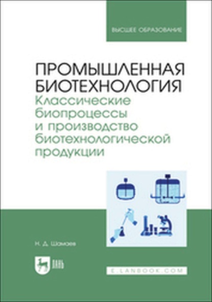 

Промышленная биотехнология. Классические биопроцессы и производство биотехнологической продукции. Учебник для вузов