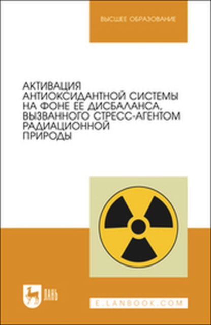 

Активация антиоксидантной системы на фоне ее дисбаланса, вызванного стресс-агентом радиационной природы. Учебное пособие для вузов