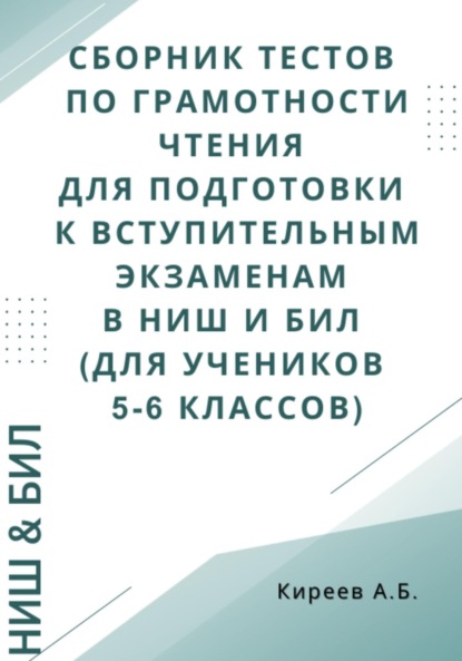 

Сборник тестов по грамотности чтения для подготовки к вступительным экзаменам в НИШ и БИЛ (для учеников 5-6 классов)