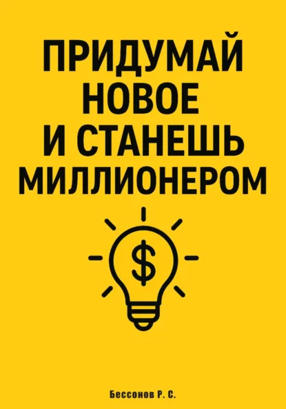 Обложка книги Придумай новое и станешь миллионером, Роман Сергеевич Бессонов