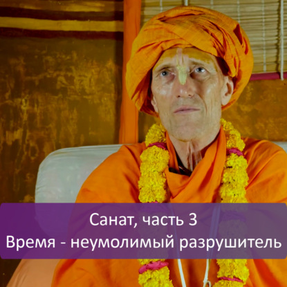 Санат, часть 3: Время — неумолимый разрушитель