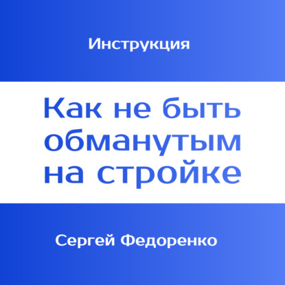Инструкция «Как не быть обманутым на стройке». 1 ЧАСТЬ