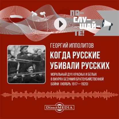 Когда русские убивали русских: моральный дух красных и белых в вихрях безумия братоубийственной бойни (ноябрь 1917–1920)