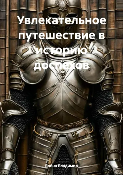 Обложка книги Увлекательное путешествие в историю доспехов, Война Владимирович Владимир