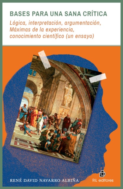 Bases para una sana crítica: lógica, interpretación, argumentación, Máximas de la experiencia, conocimiento científico (un ensayo)