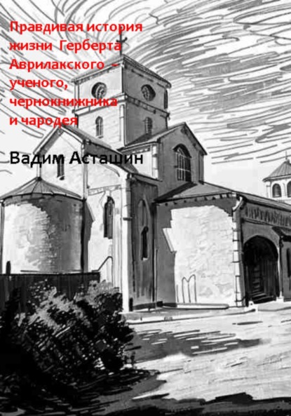 

Правдивая история жизни Герберта Аврилакского – ученого, чернокнижника и чародея