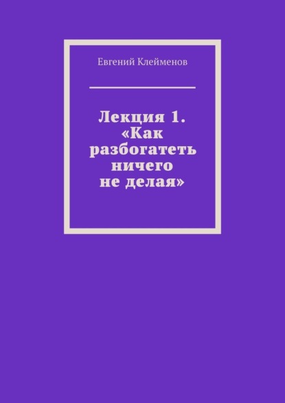 

Лекция 1. «Как разбогатеть ничего не делая»