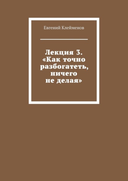 Лекция 3. «Как точно разбогатеть, ничего не делая»