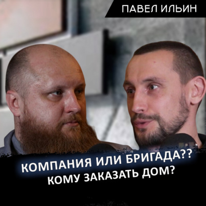 Бригада или компания? Кого лучше выбрать для строительства частного дома? – Павел Ильин и Александр Войткевич