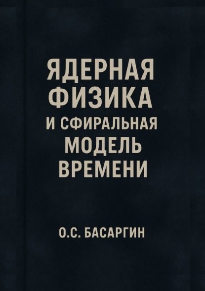 

Ядерная физика и Сфиральная модель Времени