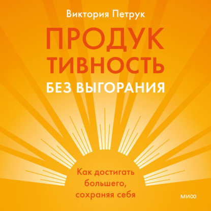 

Продуктивность без выгорания. Как достигать большего, сохраняя себя