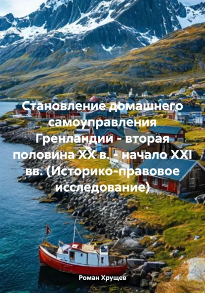 Обложка книги Становление домашнего самоуправления Гренландии – вторая половина ХХ в. – начало ХХІ вв. (Историко-правовое исследование), Роман Сергеевич Хрущев