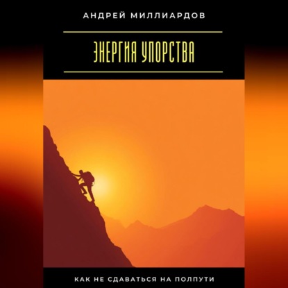 

Энергия упорства. Как не сдаваться на полпути