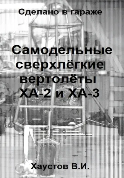 Обложка книги Сделано в гараже: Самодельные сверхлёгкие вертолёты ХА-2 и ХА-3, Владимир Игоревич Хаустов