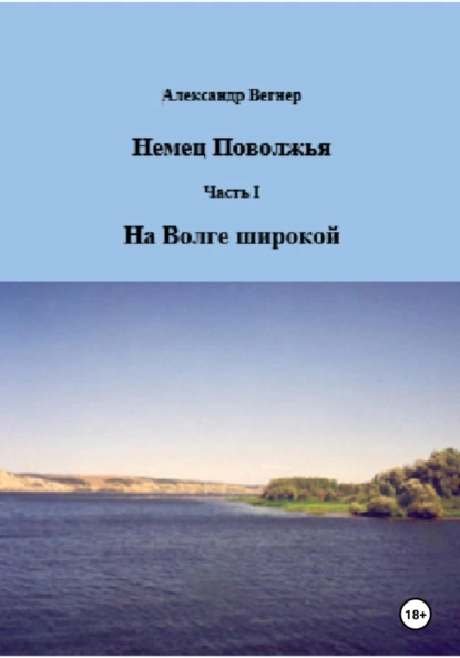 Обложка книги Немец Поволжья. Часть 1. На Волге широкой, Александр Александрович Вегнер