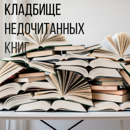 Кладбище незаконченных книг: что мы бросили и почему