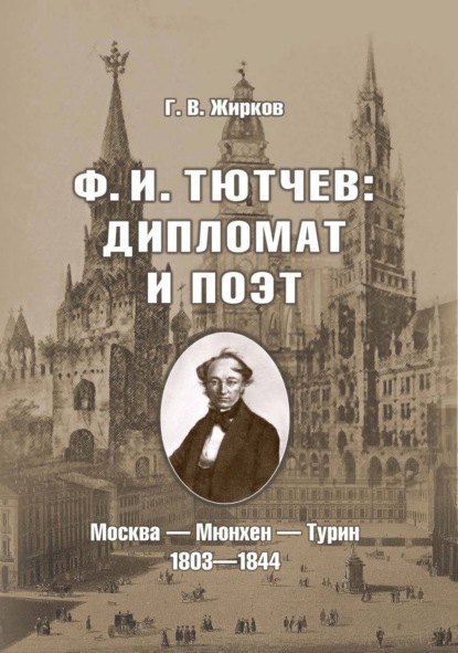 

Ф. И. Тютчев: дипломат и поэт. Москва – Мюнхен – Турин. 1803-1844