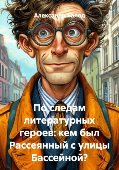 

По следам литературных героев: кем был Рассеянный с улицы Бассейной