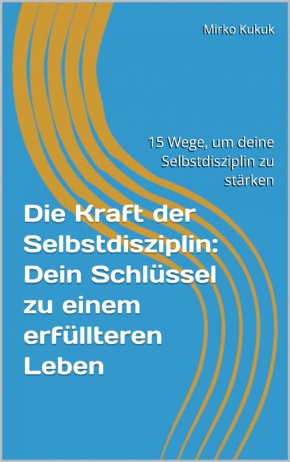 Die Kraft der Selbstdisziplin: Dein Schlüssel zu einem erfüllteren Leben