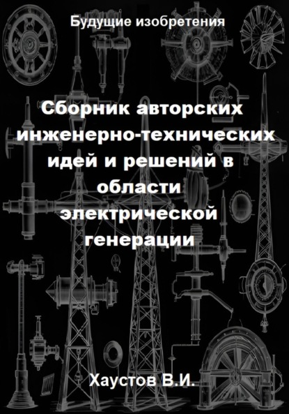 

Сборник авторских инженерно-технических идей и решений в области электрической генерации
