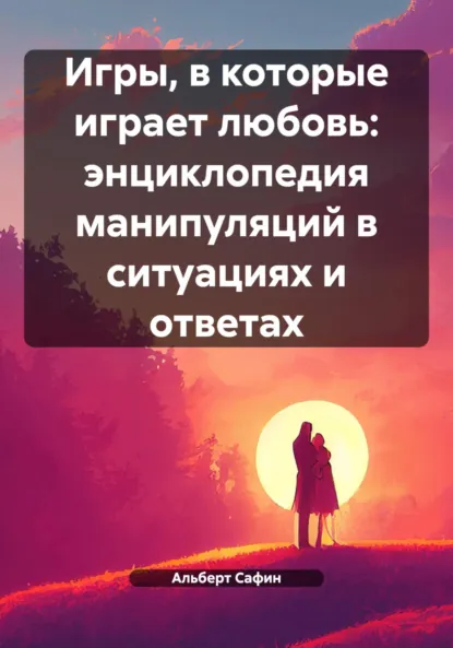 Обложка книги Игры, в которые играет любовь: энциклопедия манипуляций в ситуациях и ответах, Альберт Рауисович Сафин