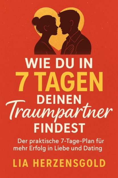 "Wie du in 7 Tagen deinen Traumpartner findest" Der praktische 7-Tage-Plan für mehr Erfolg in Liebe und Dating