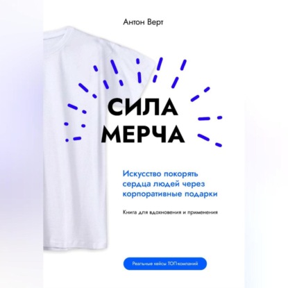 

Сила мерча. Искусство покорять сердца людей через корпоративные подарки. Книга для вдохновения и применения